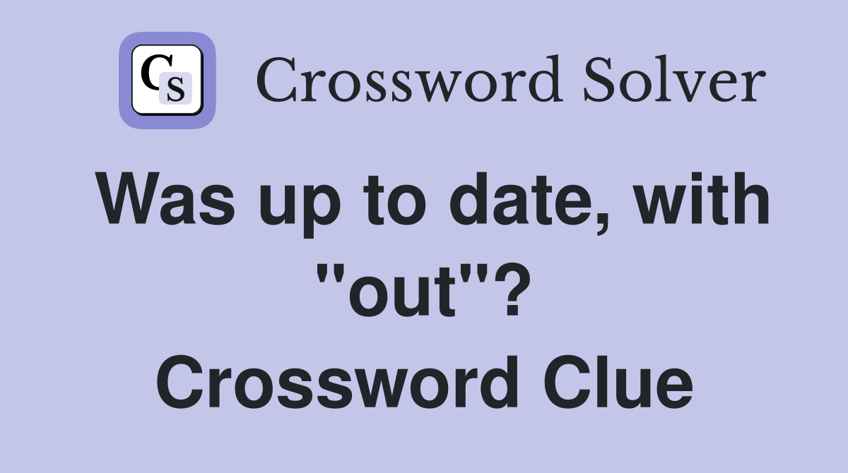 Was up to date, with "out"? Crossword Clue