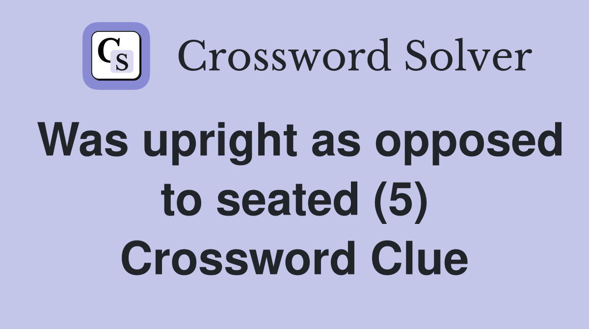 Was upright as opposed to seated (5) Crossword Clue