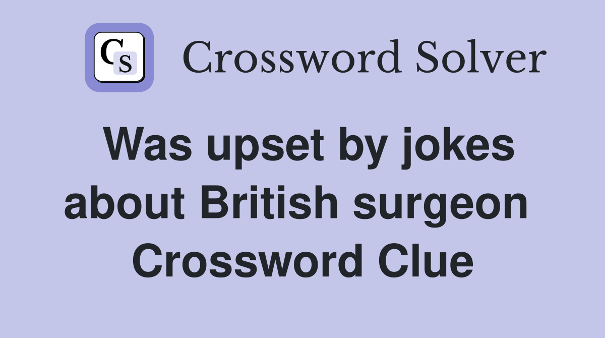 Was upset by jokes about British surgeon  Crossword Clue