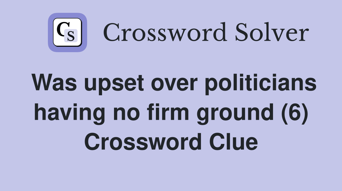 Was upset over politicians having no firm ground (6) Crossword Clue