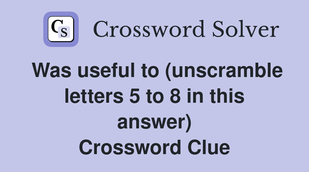 Was useful to (unscramble letters 5 to 8 in this answer) Crossword Clue
