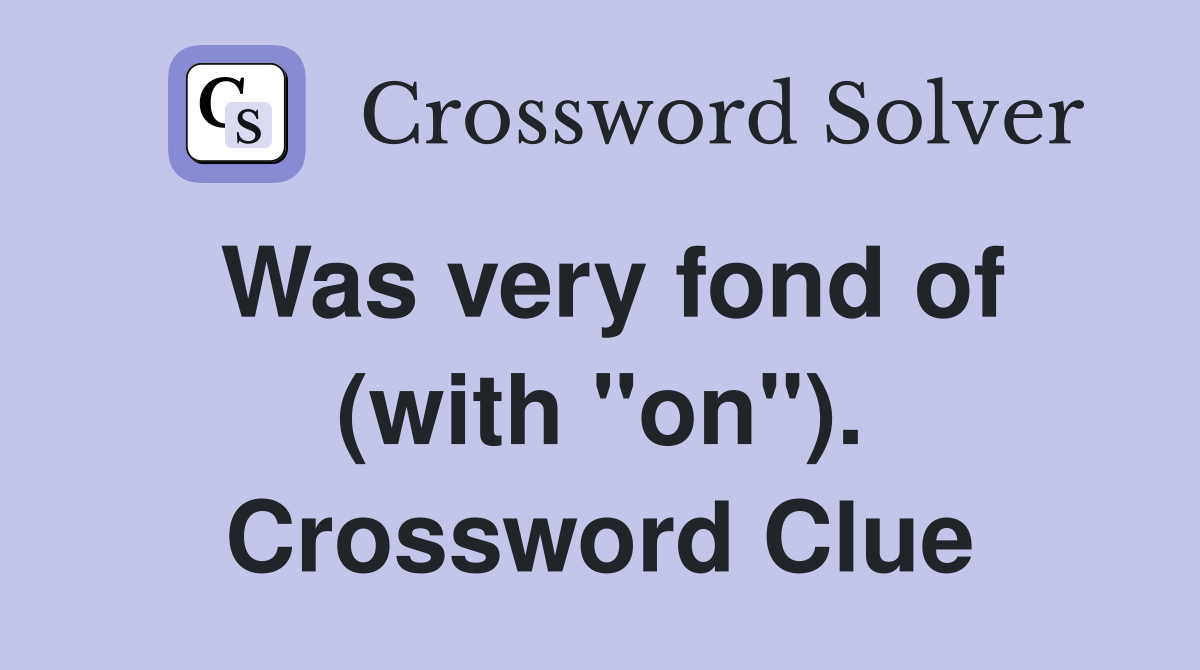 Was very fond of (with "on"). Crossword Clue