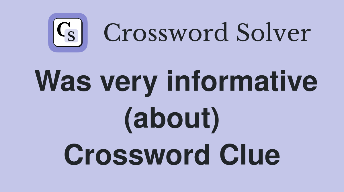 Was very informative (about) Crossword Clue