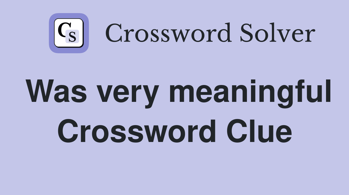 Was very meaningful Crossword Clue