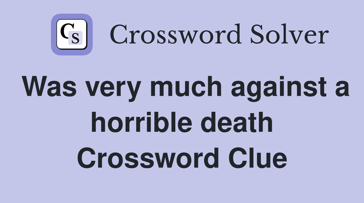 Was very much against a horrible death Crossword Clue