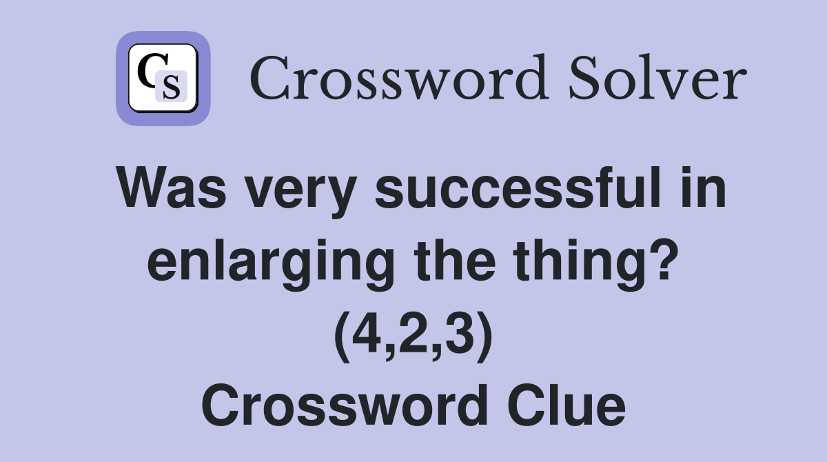 Was very successful in enlarging the thing? (4,2,3) Crossword Clue