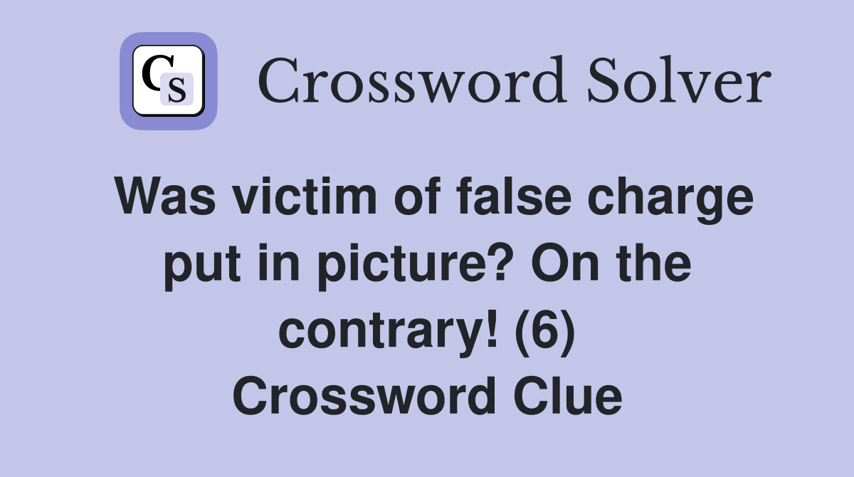 Was victim of false charge put in picture? On the contrary! (6) Crossword Clue