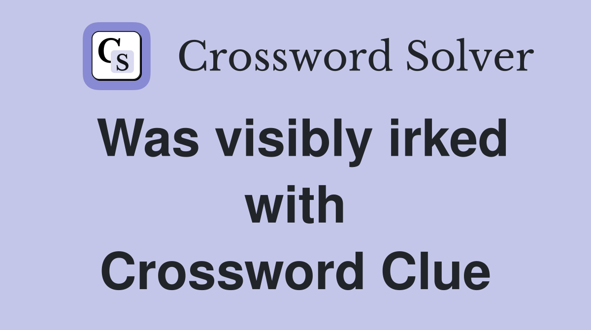 Was visibly irked with Crossword Clue