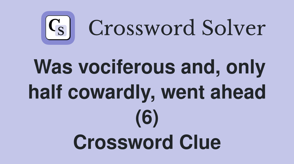 Was vociferous and, only half cowardly, went ahead (6) Crossword Clue