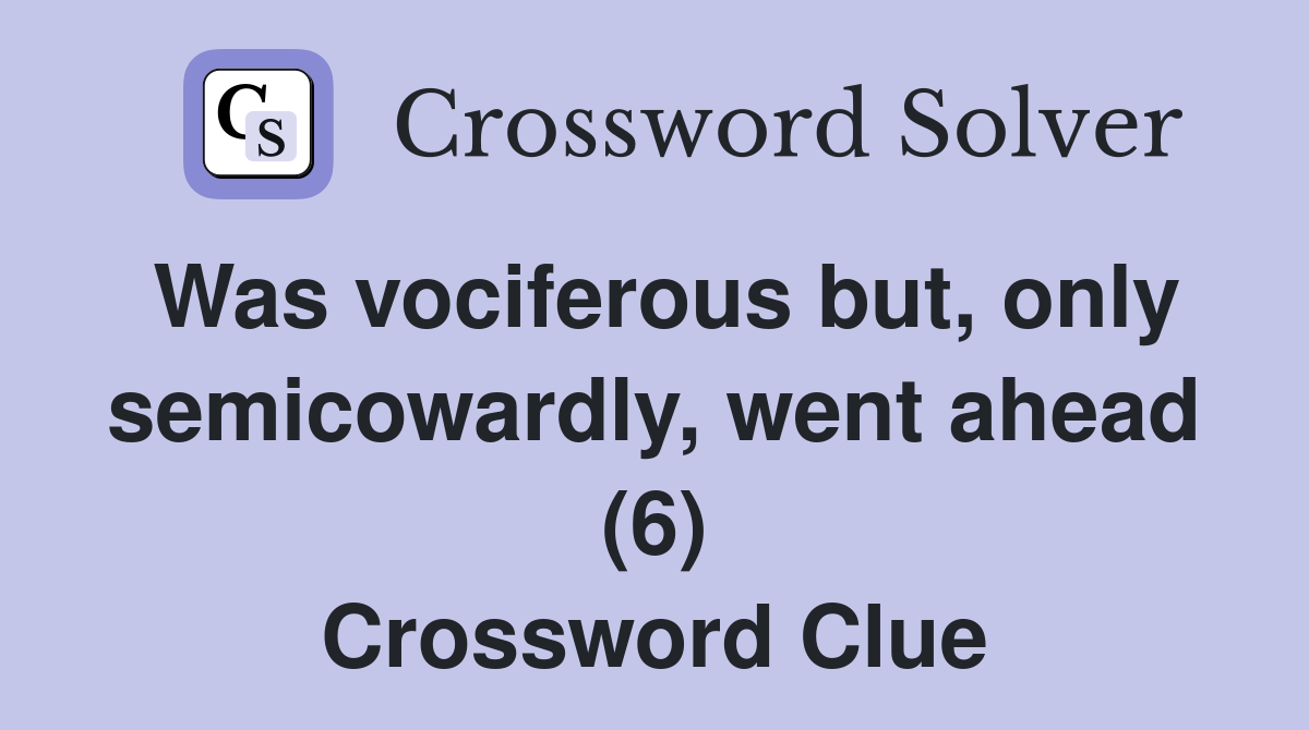 Was vociferous but, only semicowardly, went ahead (6) Crossword Clue
