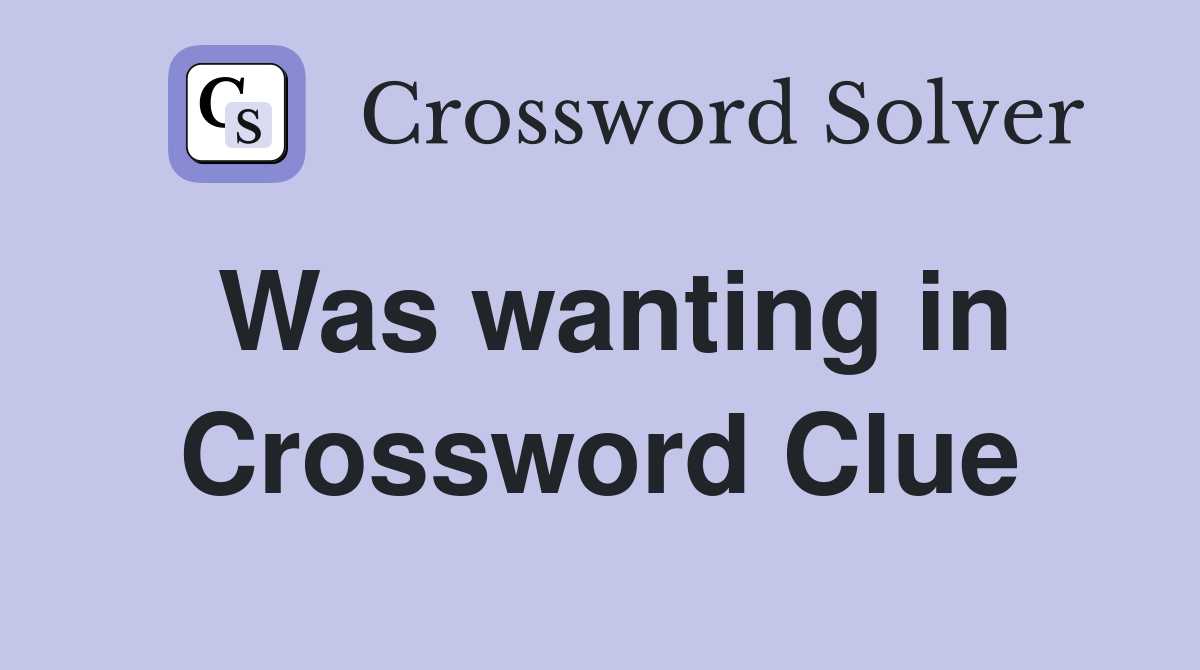 Was wanting in Crossword Clue