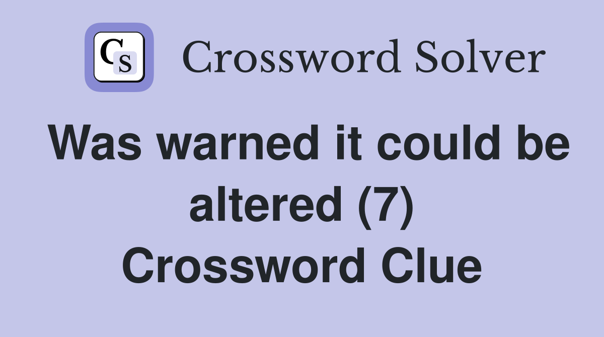 Was warned it could be altered (7) Crossword Clue