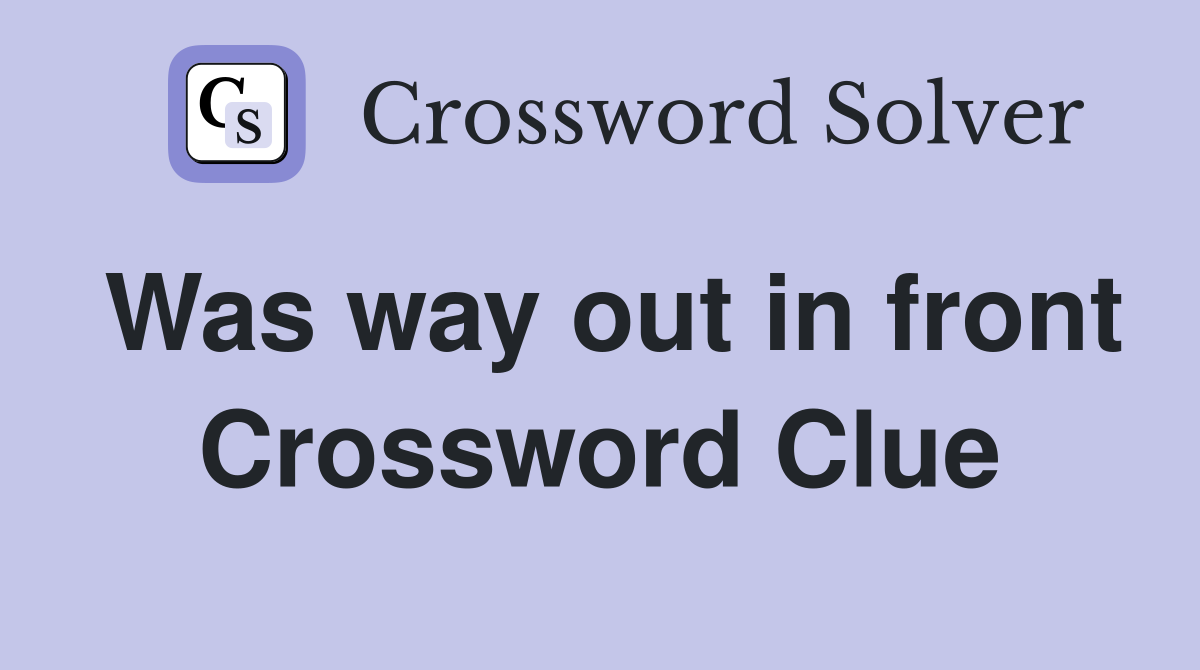 Was way out in front Crossword Clue
