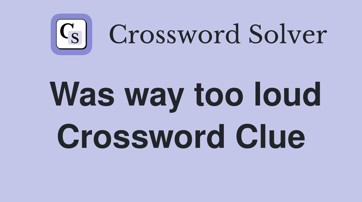 Was way too loud Crossword Clue
