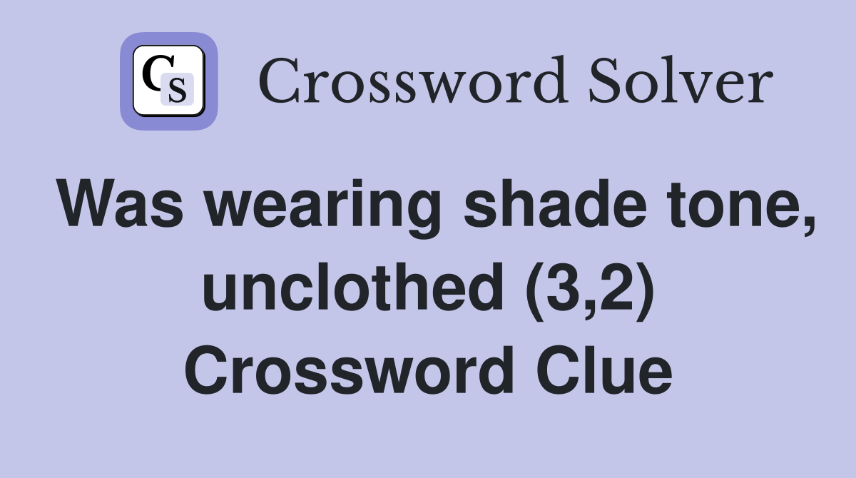 Was wearing shade tone, unclothed (3,2) Crossword Clue