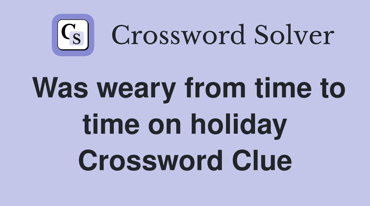 Was weary from time to time on holiday Crossword Clue