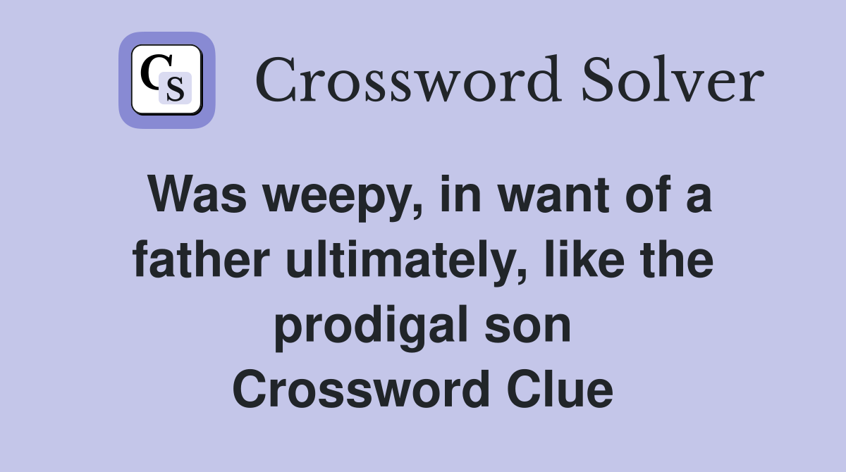 Was weepy, in want of a father ultimately, like the prodigal son Crossword Clue