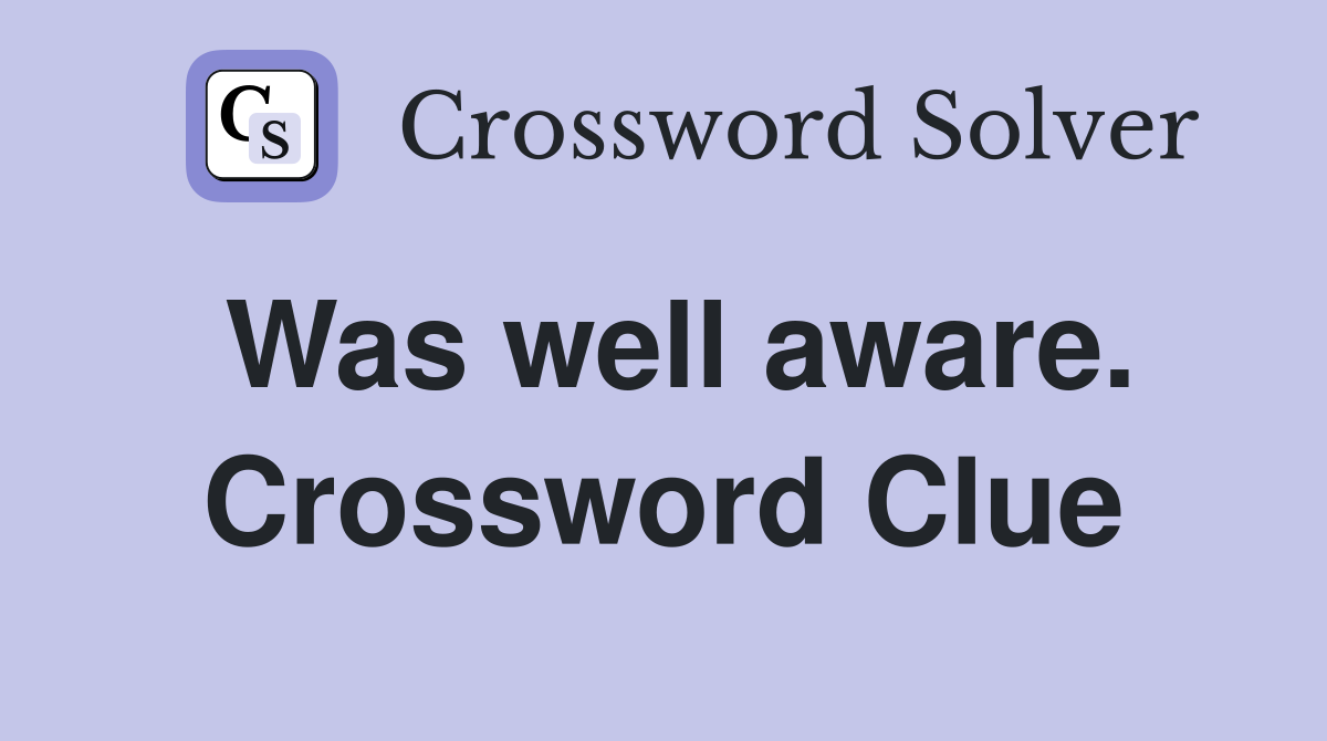 Was well aware. Crossword Clue