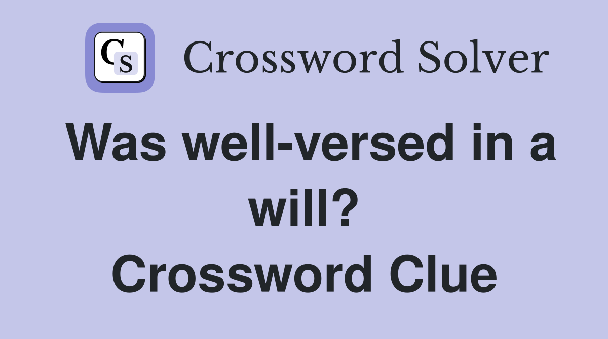 Was well-versed in a will? Crossword Clue