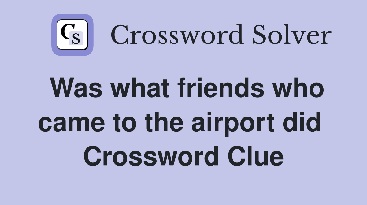 Was what friends who came to the airport did  Crossword Clue