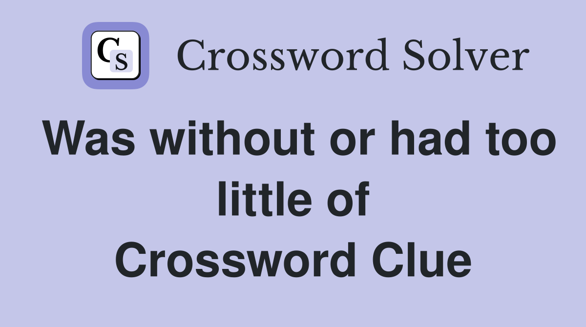 Was without or had too little of Crossword Clue