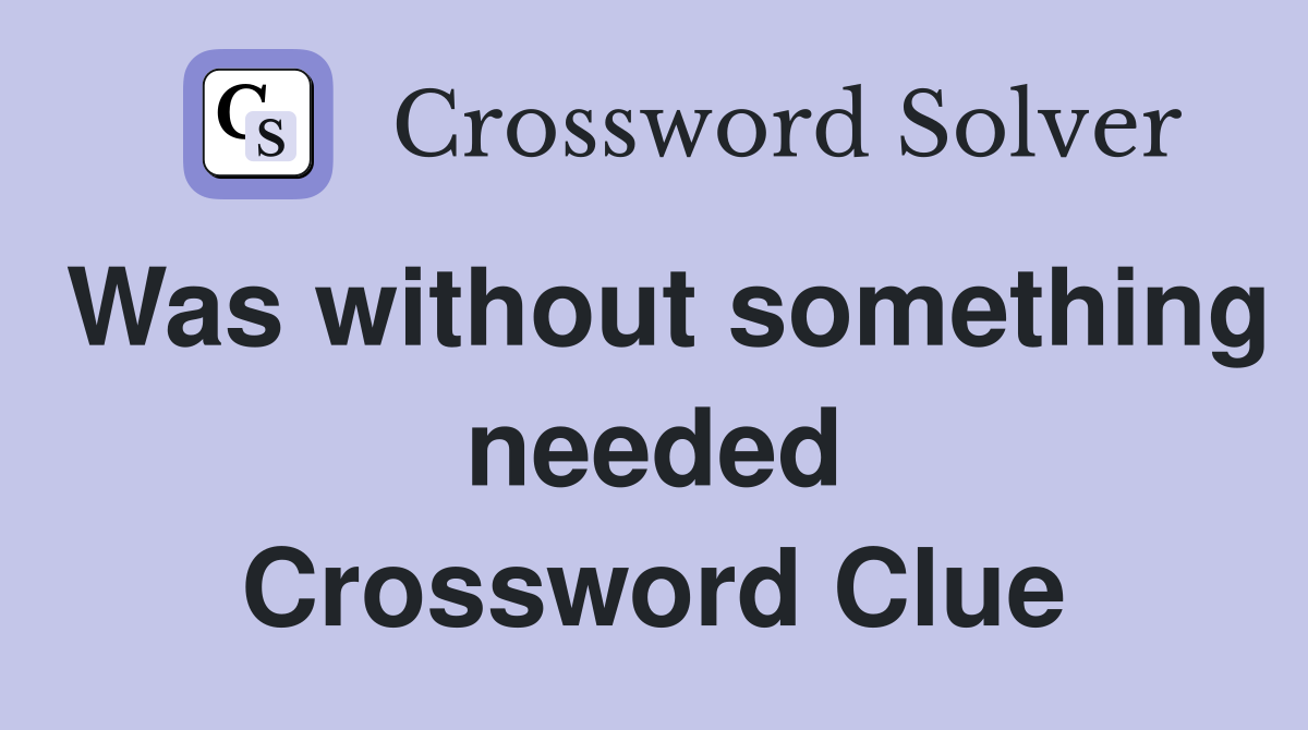 Was without something needed Crossword Clue