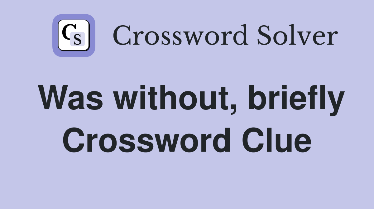 Was without, briefly Crossword Clue