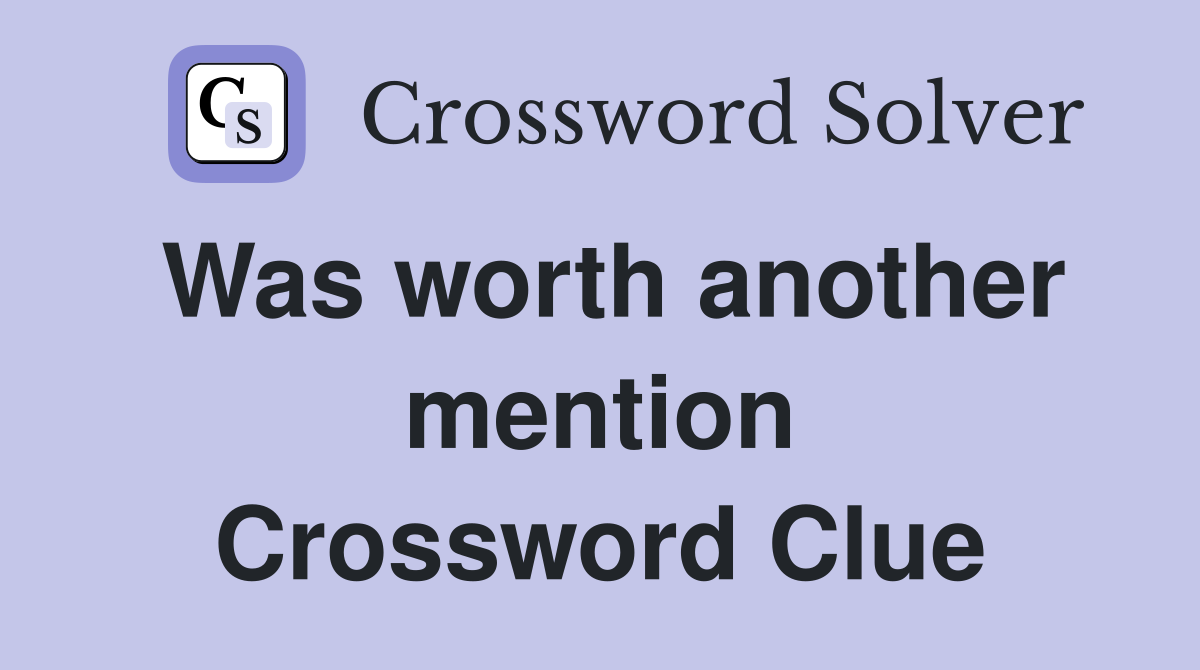 Was worth another mention Crossword Clue