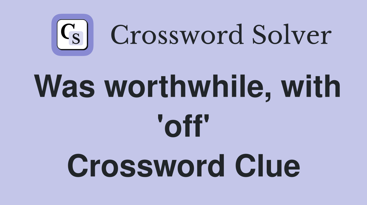 Was worthwhile, with 'off' Crossword Clue