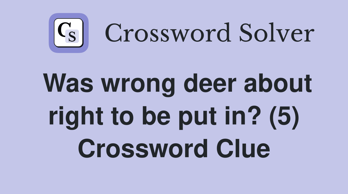Was wrong deer about right to be put in? (5) Crossword Clue