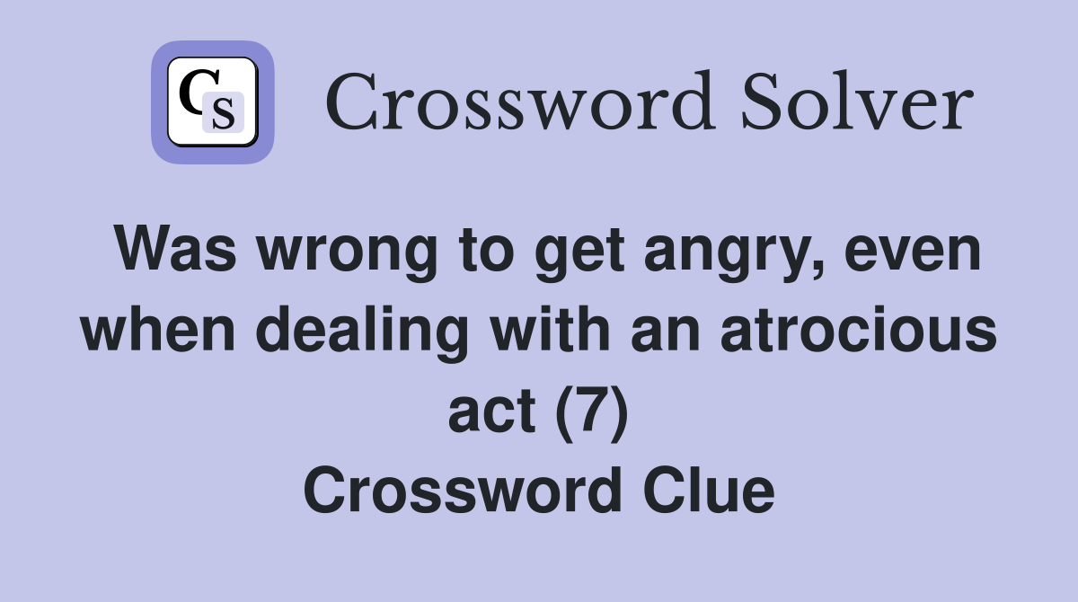 Was wrong to get angry, even when dealing with an atrocious act (7) Crossword Clue