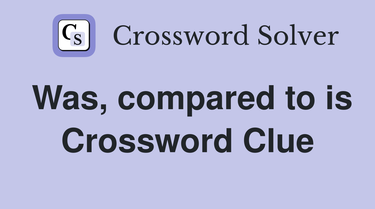 Was, compared to is Crossword Clue