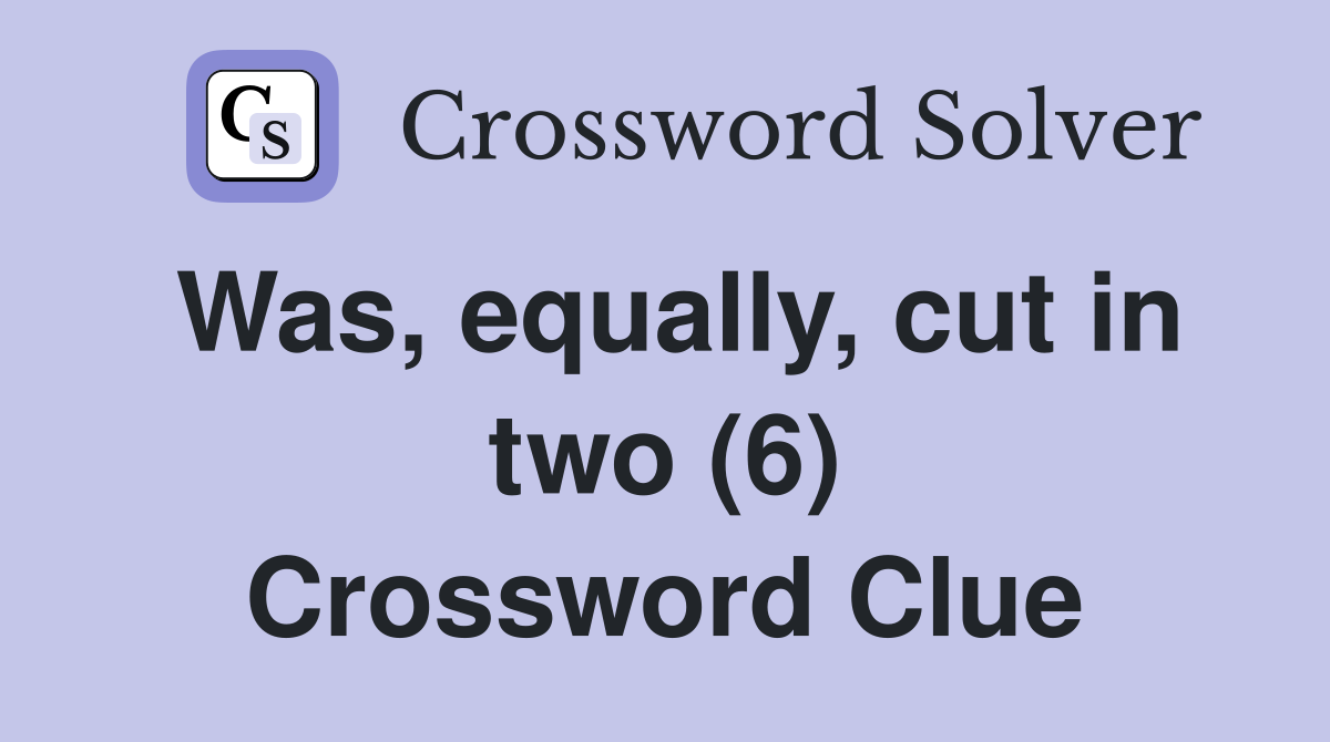 Was, equally, cut in two (6) Crossword Clue