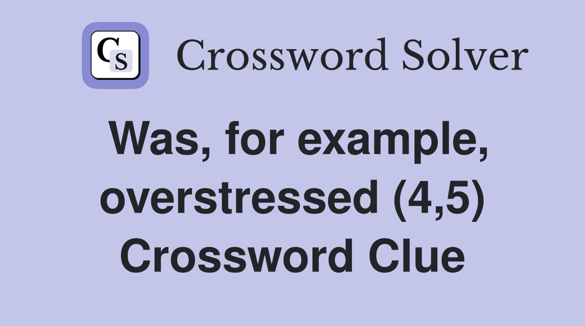 Was, for example, overstressed (4,5) Crossword Clue