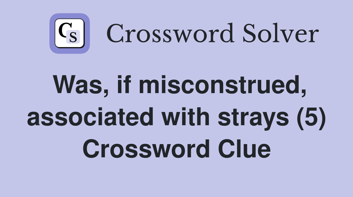 Was, if misconstrued, associated with strays (5) Crossword Clue