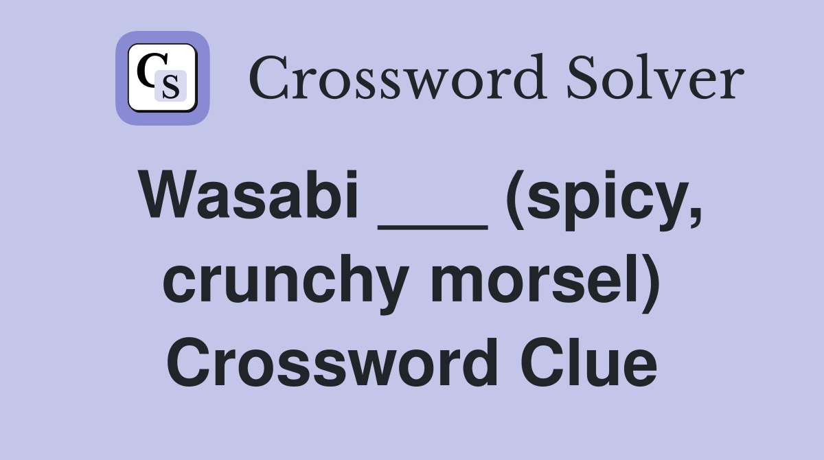 Wasabi ___ (spicy, crunchy morsel) Crossword Clue