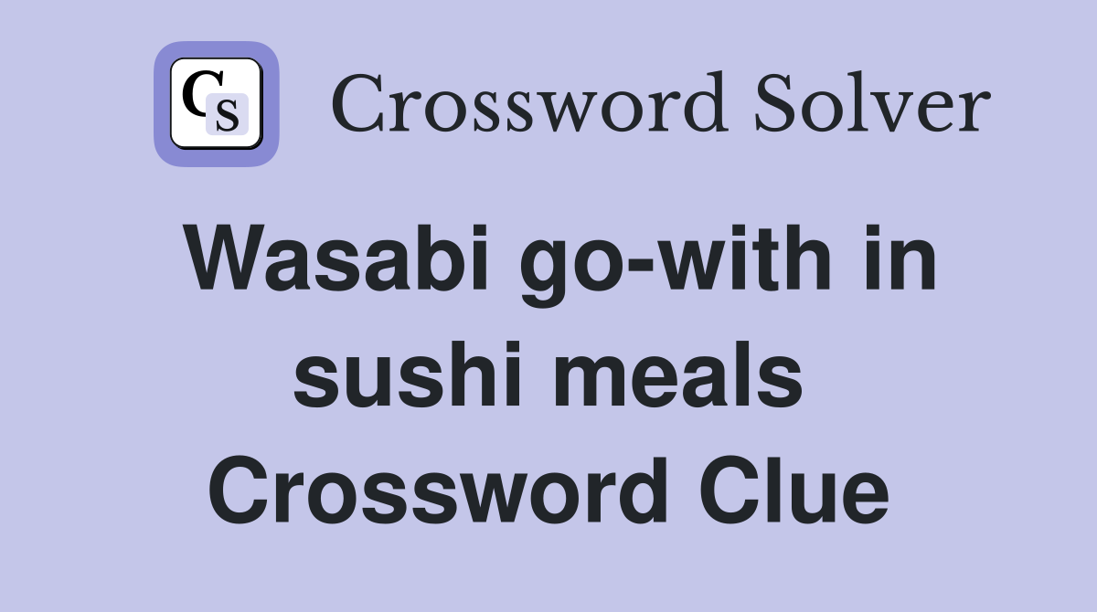 Wasabi go-with in sushi meals Crossword Clue