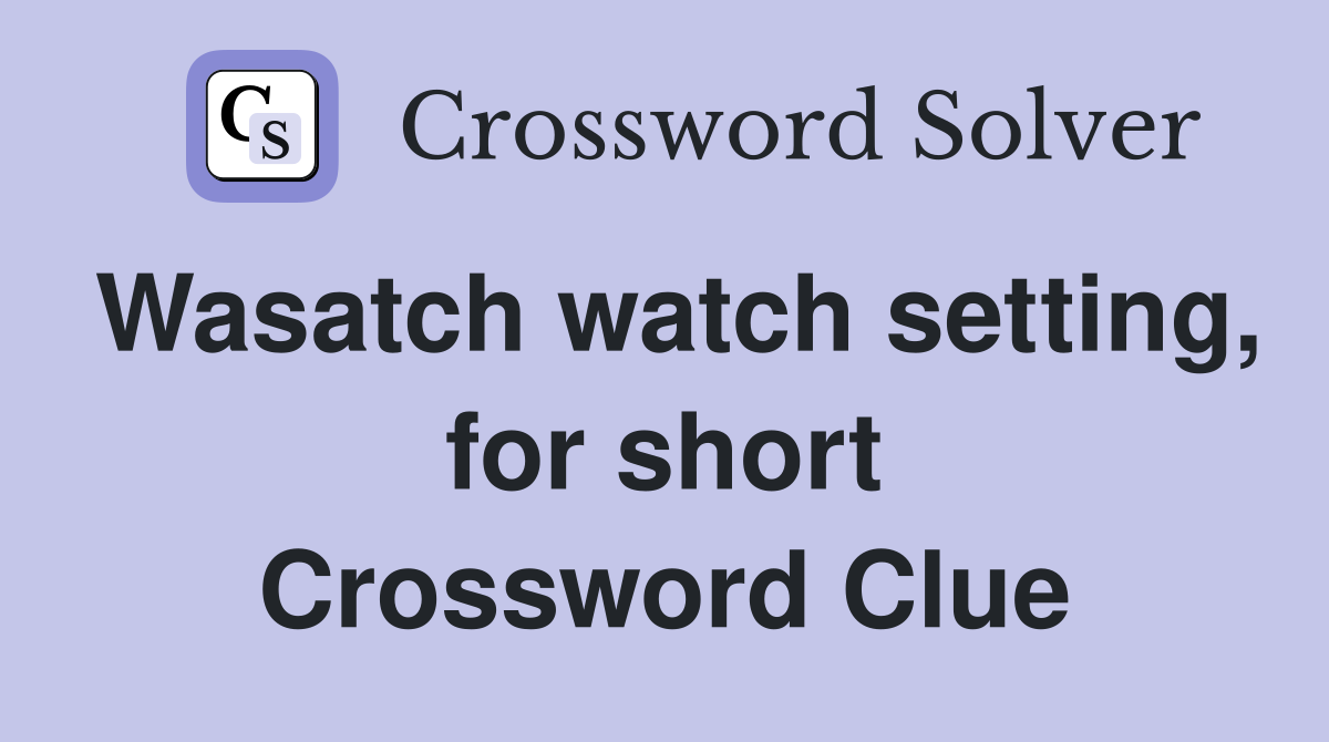 Wasatch watch setting, for short Crossword Clue