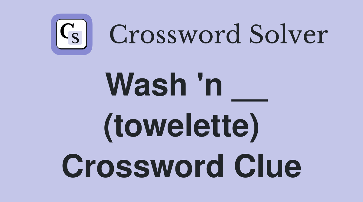 Wash 'n __ (towelette) Crossword Clue