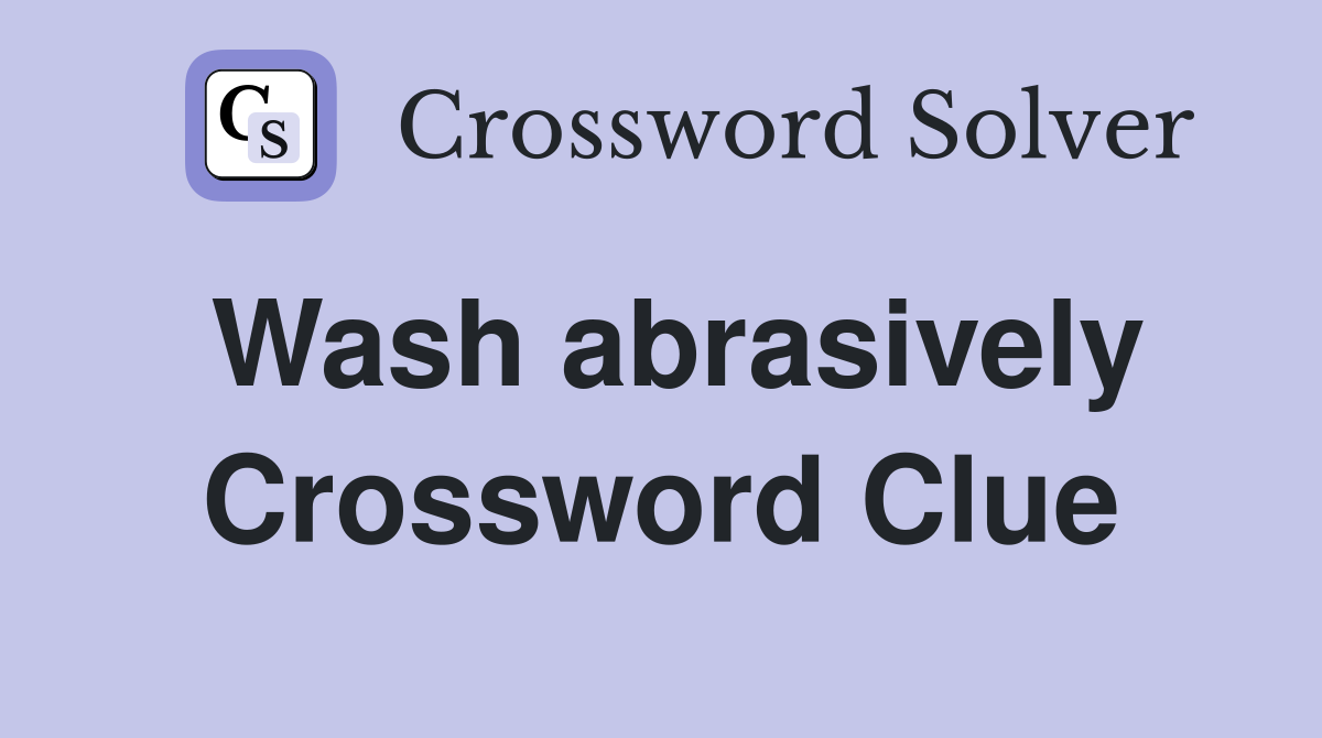 Wash abrasively Crossword Clue