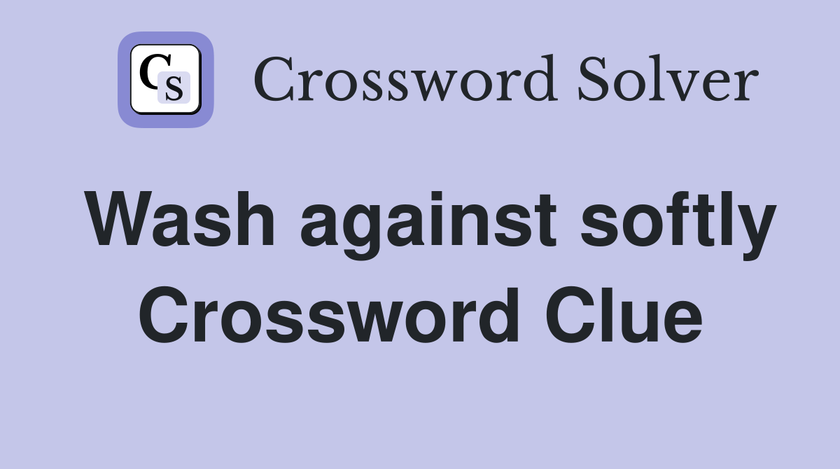 Wash against softly Crossword Clue
