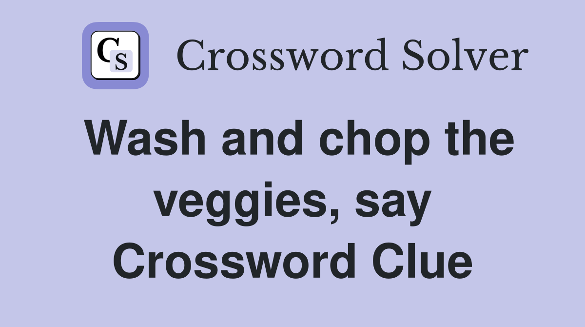 Wash and chop the veggies, say Crossword Clue