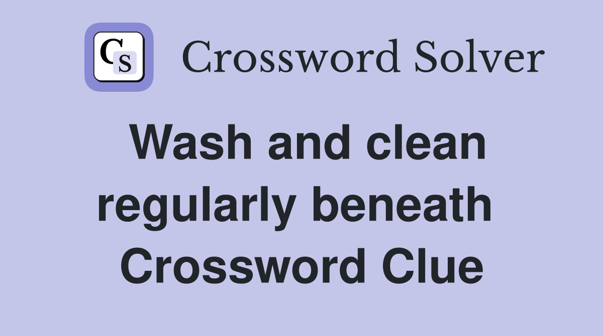 Wash and clean regularly beneath  Crossword Clue