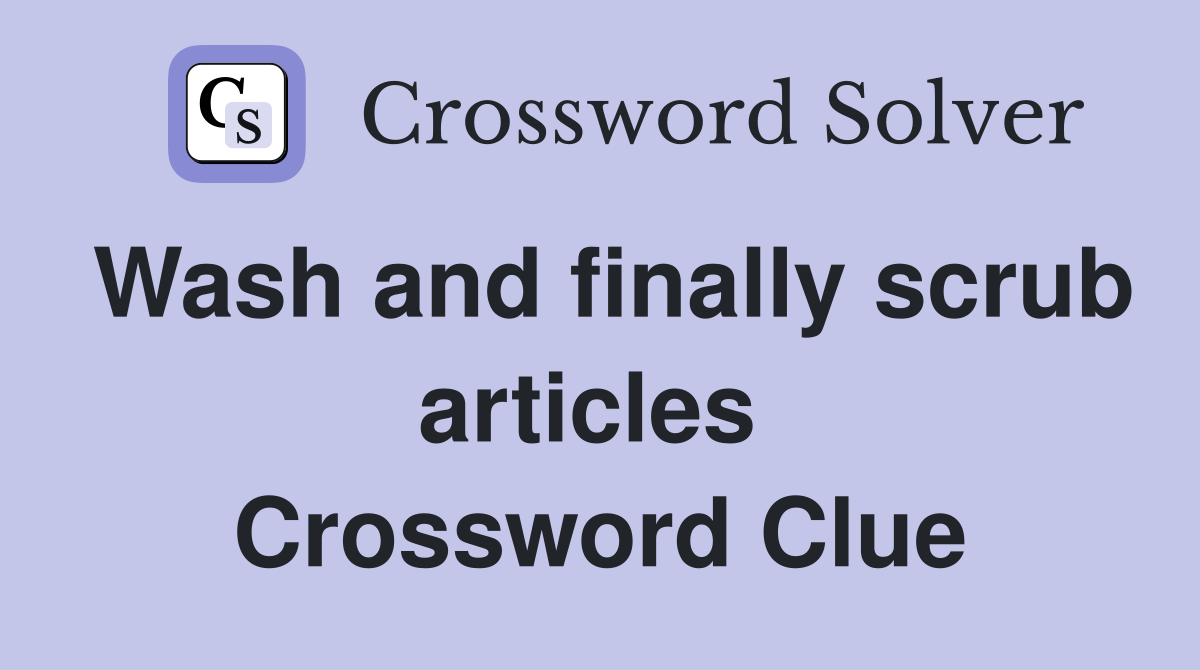 Wash and finally scrub articles  Crossword Clue