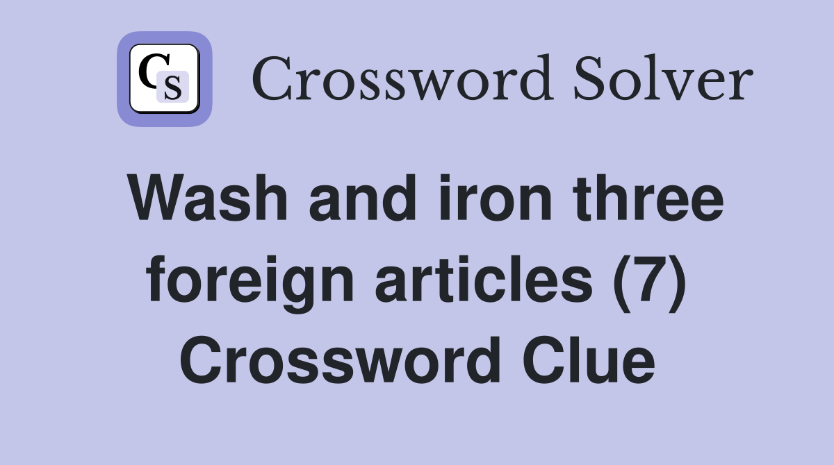 Wash and iron three foreign articles (7) Crossword Clue