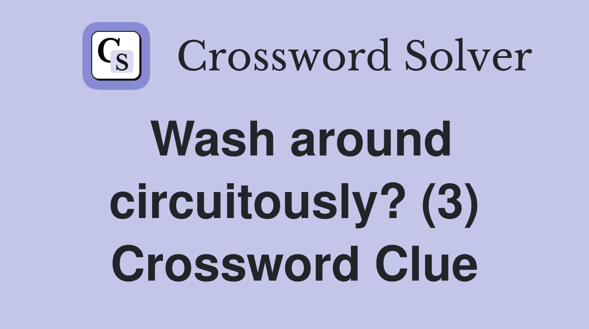 Wash around circuitously? (3) Crossword Clue