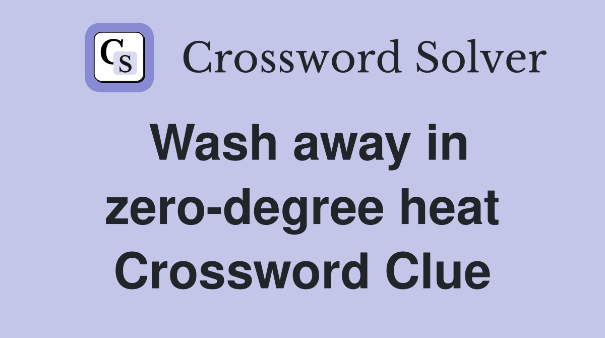 Wash away in zero-degree heat Crossword Clue