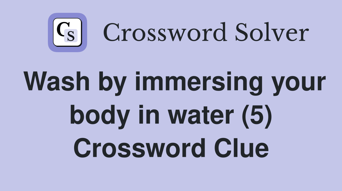 Wash by immersing your body in water (5) Crossword Clue