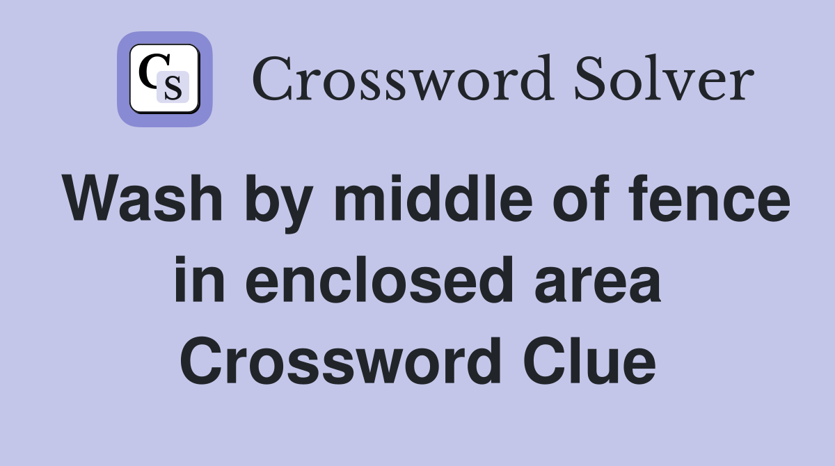 Wash by middle of fence in enclosed area Crossword Clue