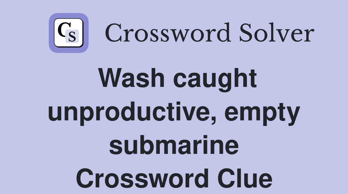 Wash caught unproductive, empty submarine Crossword Clue